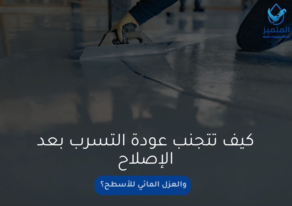 كيف تتجنب عودة التسرب بعد الإصلاح والعزل المائي للأسطح؟
