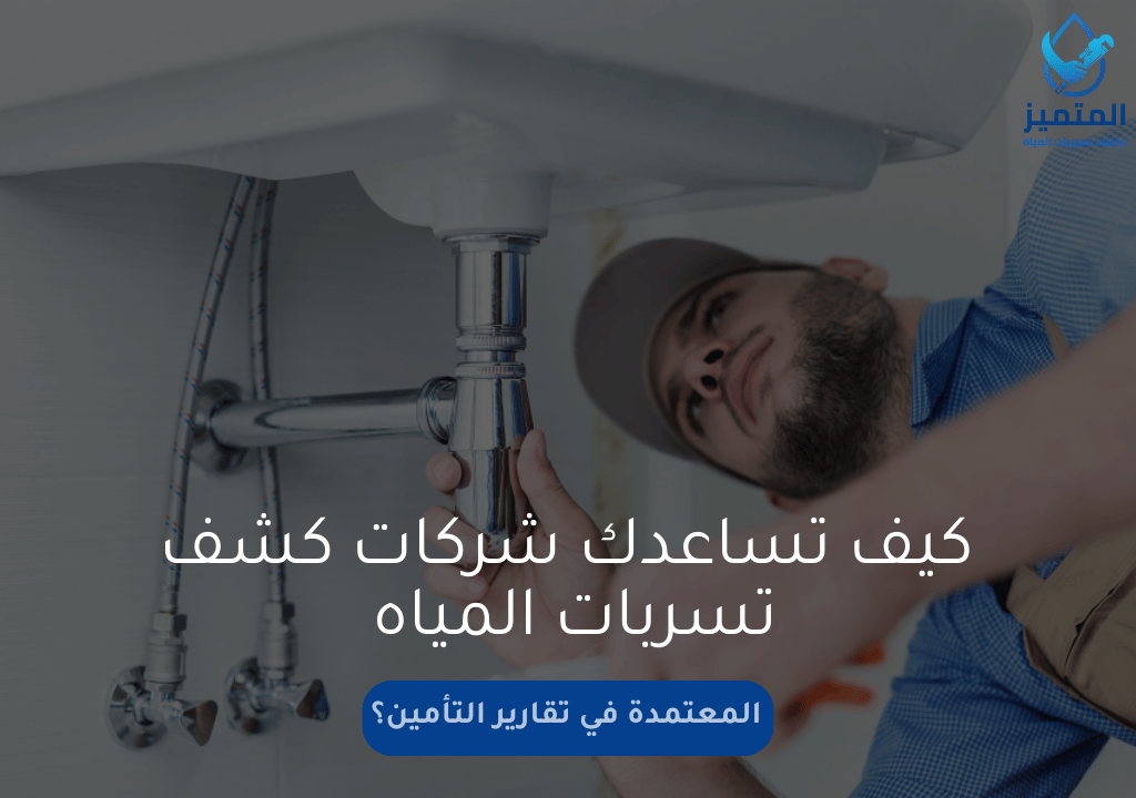 كيف تساعدك شركات كشف تسربات المياه المعتمدة في تقارير التأمين؟